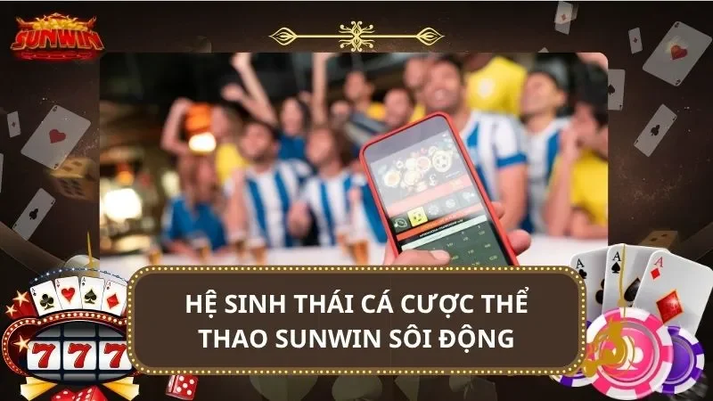 Hệ sinh thái cá cược thể thao SUNWIN sôi động