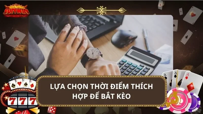 Lựa chọn thời điểm thích hợp để bắt kèo