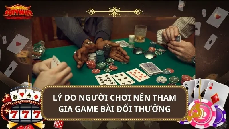 Lý do người chơi nên tham gia game bài đổi thưởng