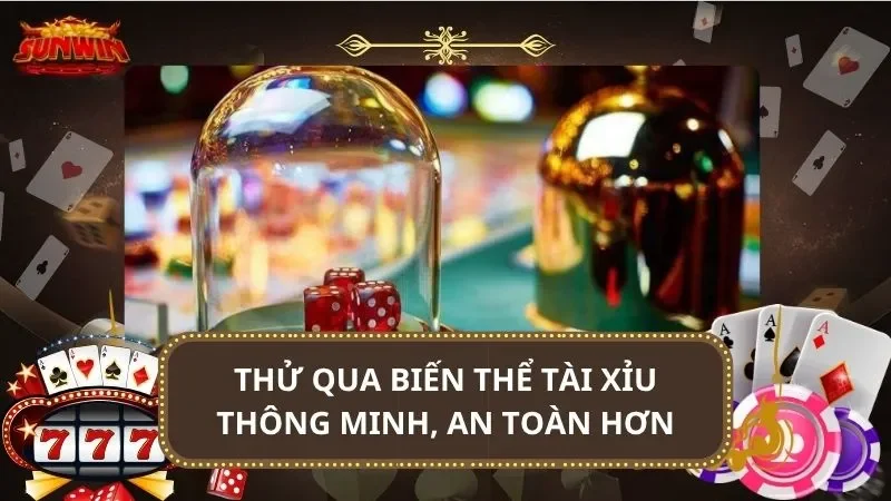 Thử qua biến thể tài xỉu thông minh, an toàn hơn