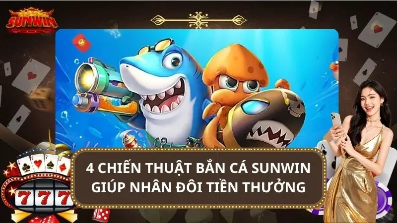 4 Chiến Thuật Bắn Cá SUNWIN Giúp Bạn Nhân Đôi Tiền Thưởng