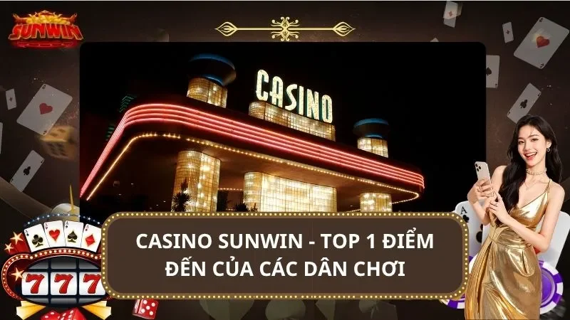 Casino SUNWIN - Top 1 Điểm Đến Của Các Dân Chơi Thứ Thiệt