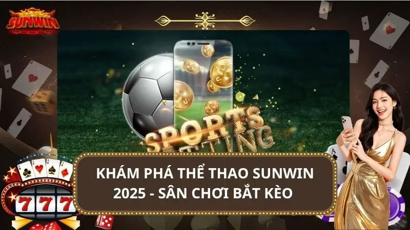 Khám Phá Thể Thao SUNWIN 2025 - Sân Chơi Bắt Kèo Đẳng Cấp