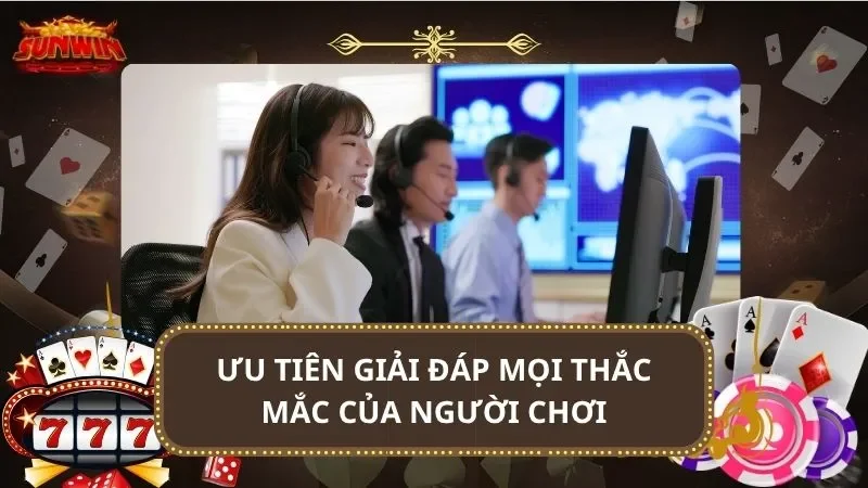 Ưu tiên giải đáp mọi thắc mắc của người chơi